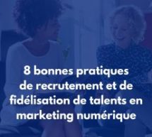 8 bonnes pratiques de recrutement et de fidélisation des talents en marketing numérique